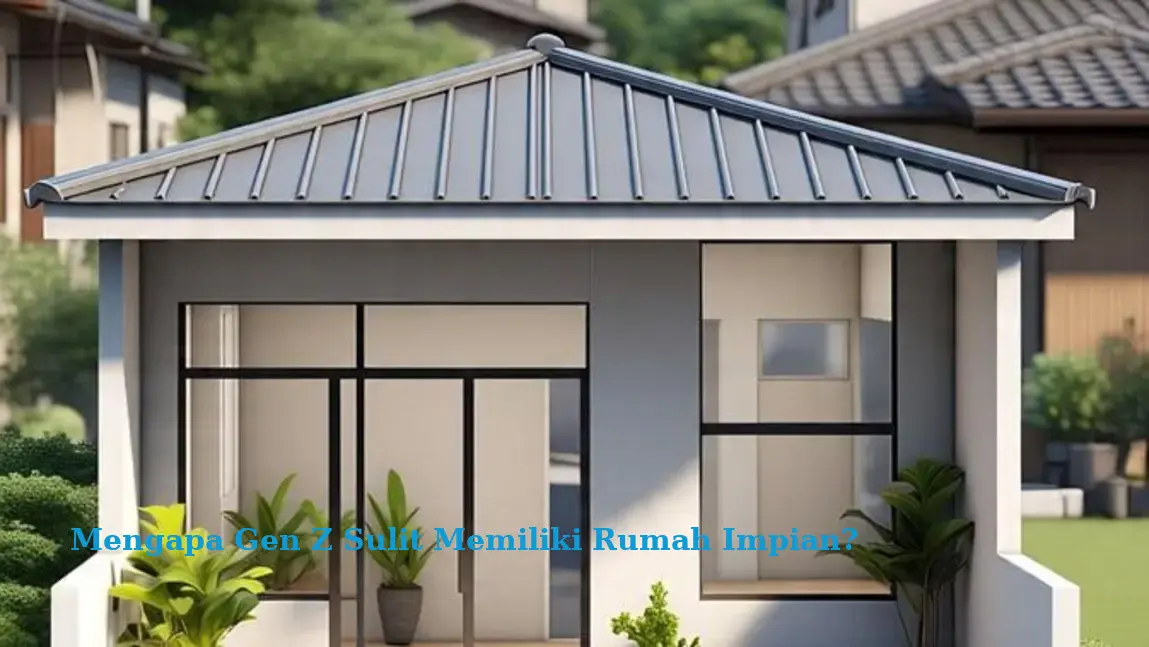 Mengapa Gen Z Sulit Memiliki Rumah Impian?