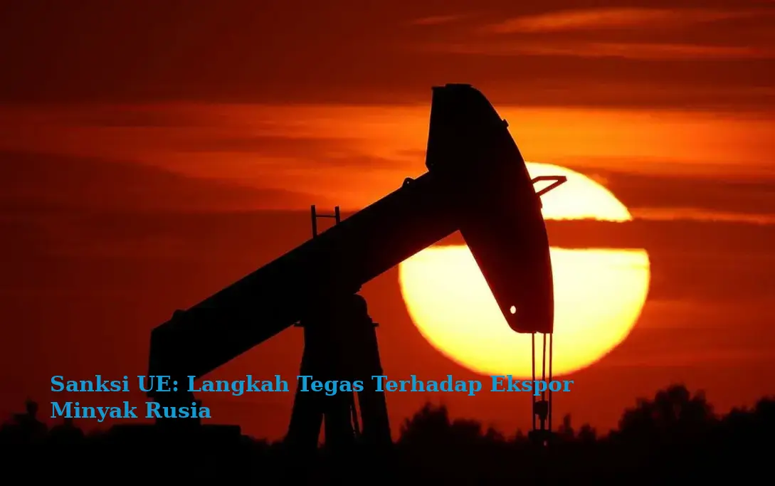 Sanksi UE: Langkah Tegas Terhadap Ekspor Minyak Rusia