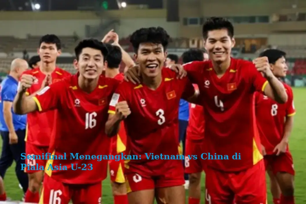 Semifinal Menegangkan: Vietnam vs China di Piala Asia U-23