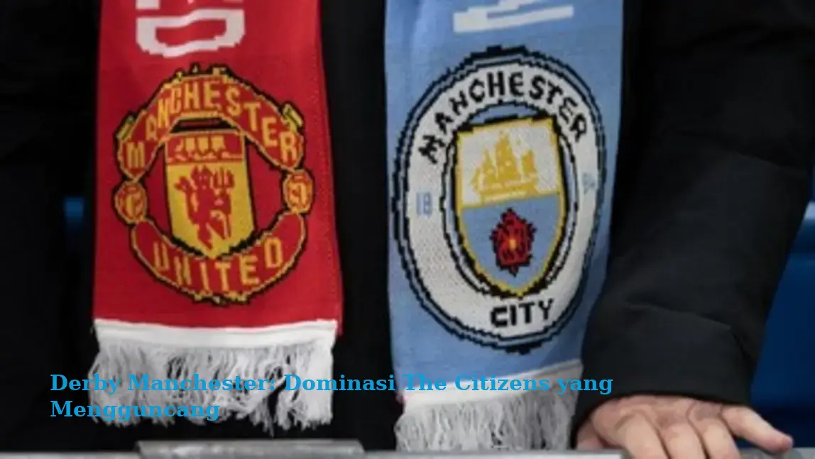 Derby Manchester: Dominasi The Citizens yang Mengguncang
