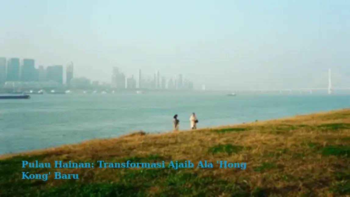 Pulau Hainan: Transformasi Ajaib Ala ‘Hong Kong’ Baru