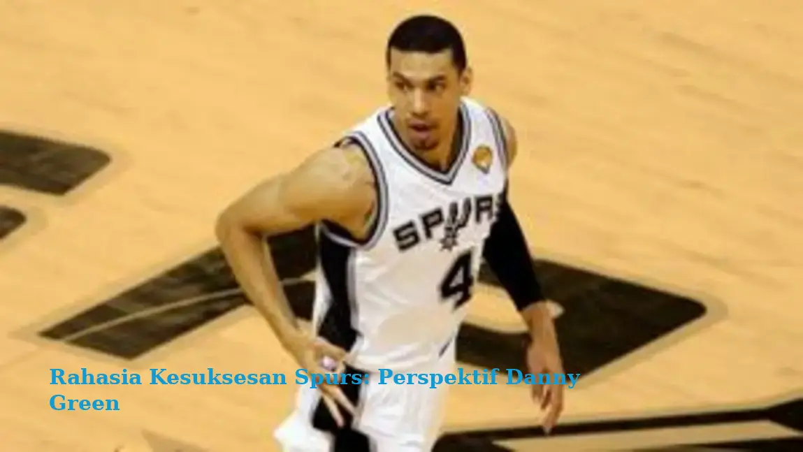 Rahasia Kesuksesan Spurs: Perspektif Danny Green